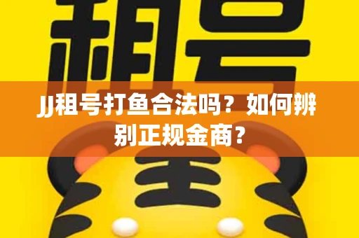 JJ租号打鱼合法吗？如何辨别正规金商？